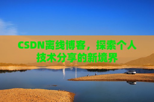 CSDN离线博客，探索个人技术分享的新境界