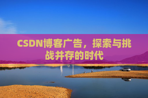 CSDN博客广告，探索与挑战并存的时代