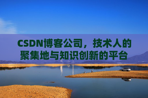 CSDN博客公司,技术人的聚集地与知识创新的平台